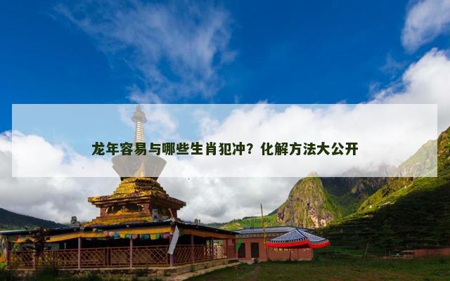 龙年容易与哪些生肖犯冲？化解方法大公开