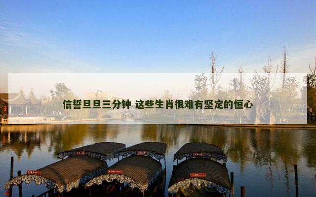 信誓旦旦三分钟 这些生肖很难有坚定的恒心