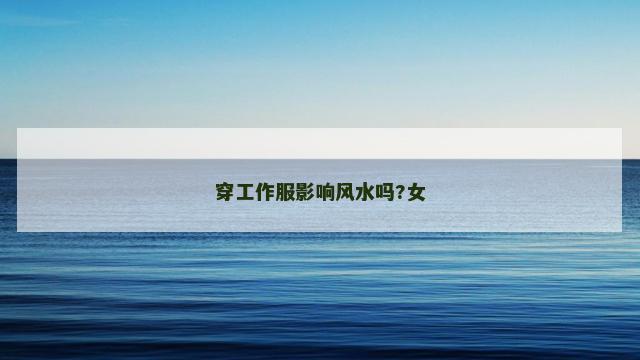 穿工作服影响风水吗?女