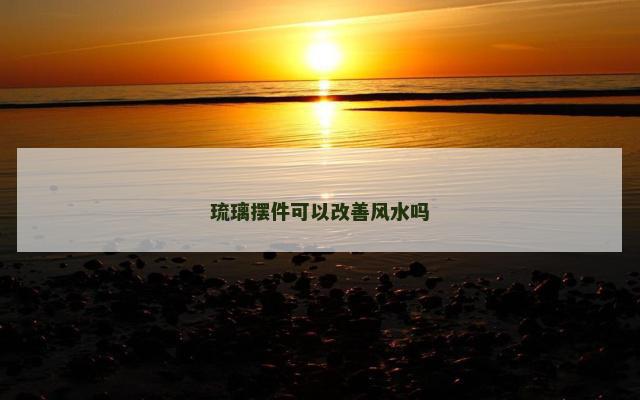 琉璃摆件可以改善风水吗