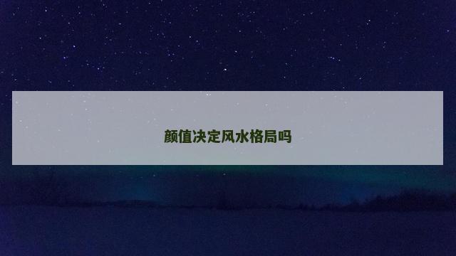 颜值决定风水格局吗