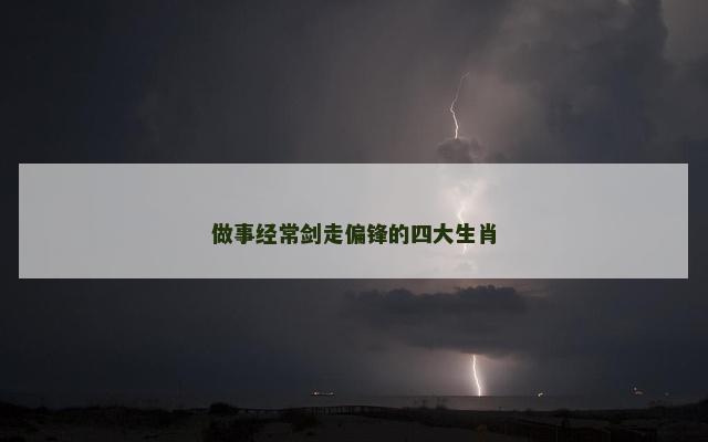 做事经常剑走偏锋的四大生肖