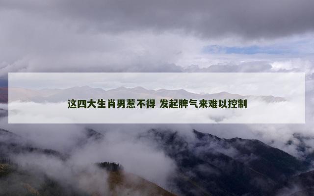 这四大生肖男惹不得 发起脾气来难以控制