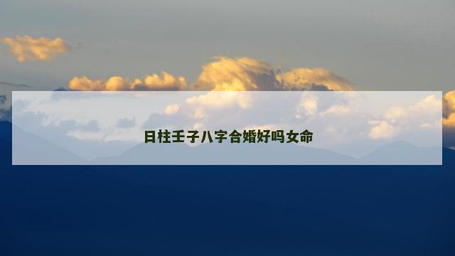 日柱壬子八字合婚好吗女命