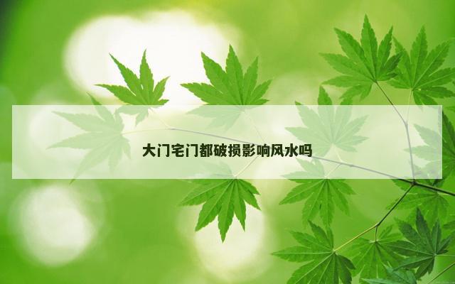 大门宅门都破损影响风水吗