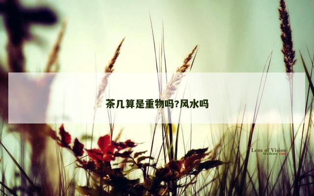 茶几算是重物吗?风水吗