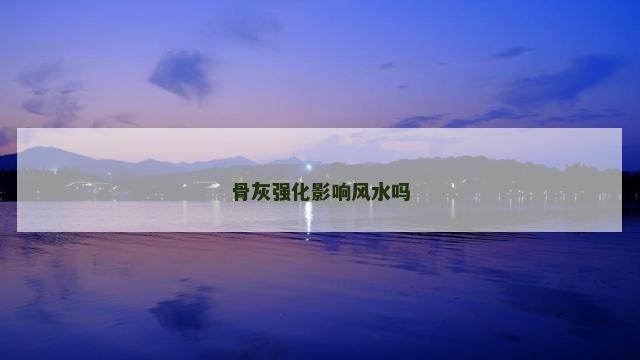 骨灰强化影响风水吗