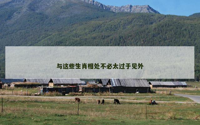 与这些生肖相处不必太过于见外