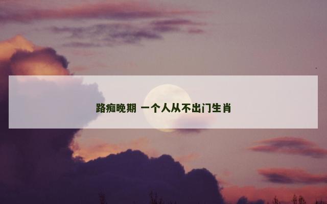 路痴晚期 一个人从不出门生肖