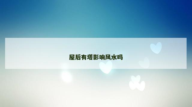 屋后有塔影响风水吗