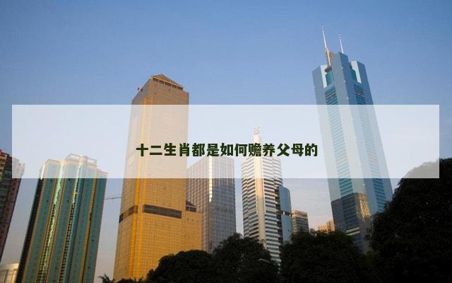 十二生肖都是如何赡养父母的