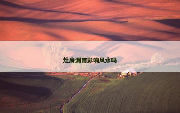 灶房漏雨影响风水吗