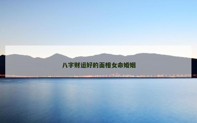 八字财运好的面相女命婚姻