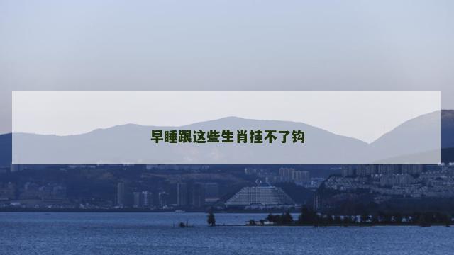 早睡跟这些生肖挂不了钩