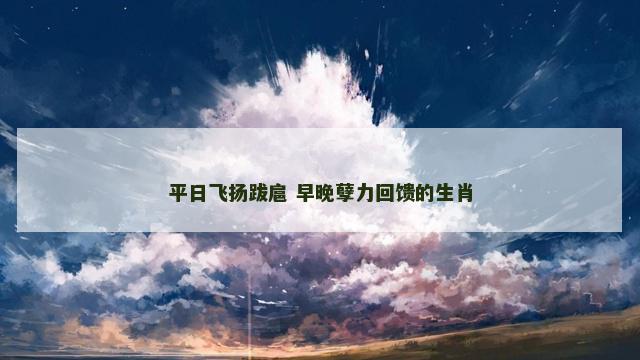 平日飞扬跋扈 早晚孽力回馈的生肖