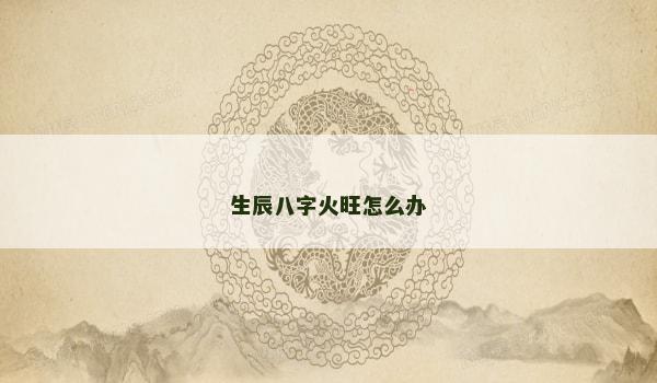 生辰八字火旺怎么办