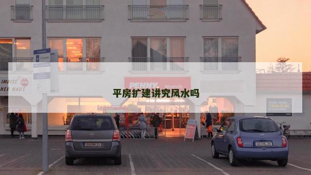 平房扩建讲究风水吗