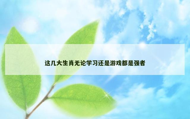 这几大生肖无论学习还是游戏都是强者