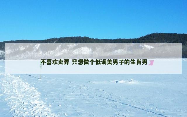 不喜欢卖弄 只想做个低调美男子的生肖男