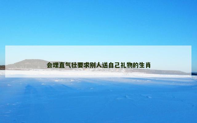 会理直气壮要求别人送自己礼物的生肖