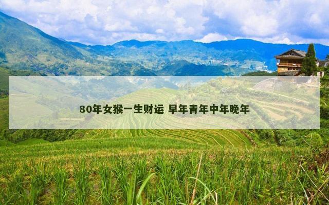 80年女猴一生财运 早年青年中年晚年