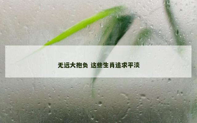 无远大抱负 这些生肖追求平淡