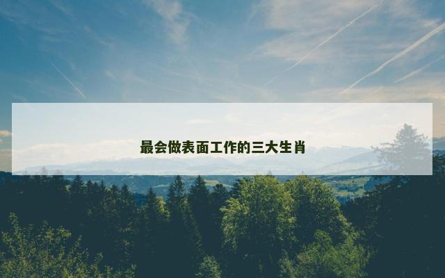 最会做表面工作的三大生肖