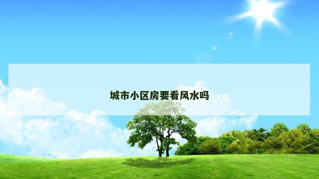 城市小区房要看风水吗