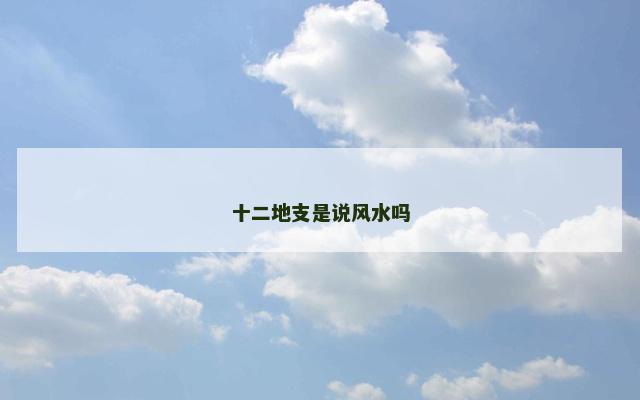 十二地支是说风水吗