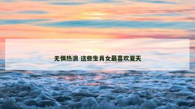 无惧热浪 这些生肖女最喜欢夏天