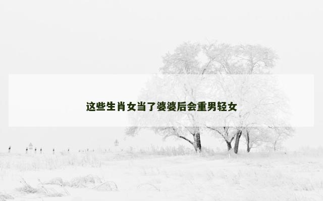 这些生肖女当了婆婆后会重男轻女
