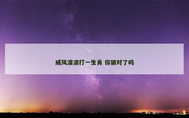 威风凛凛打一生肖 你猜对了吗