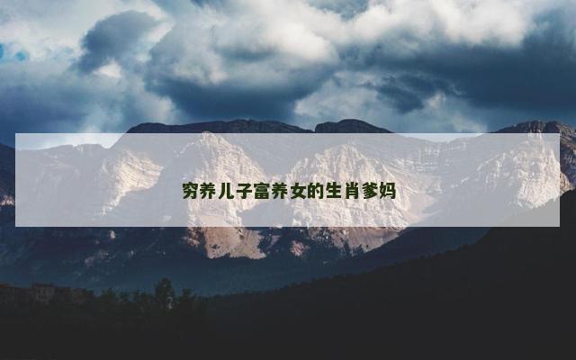 穷养儿子富养女的生肖爹妈