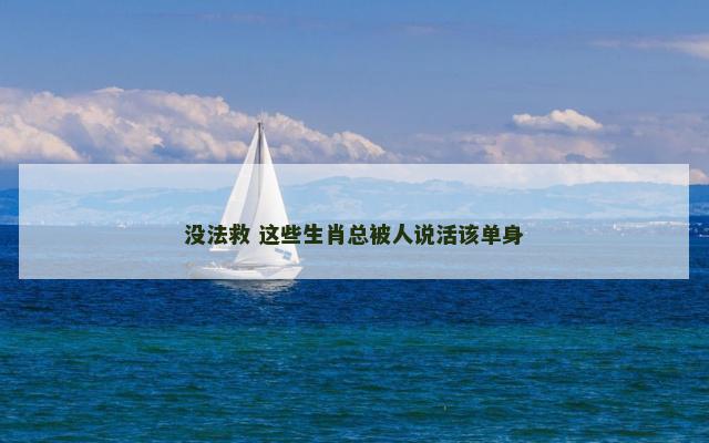 没法救 这些生肖总被人说活该单身
