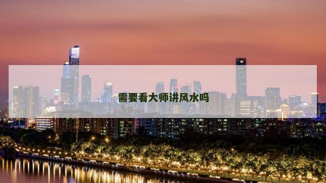 需要看大师讲风水吗