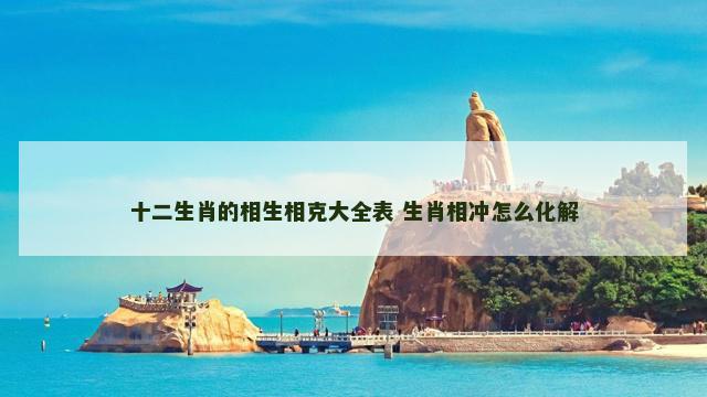 十二生肖的相生相克大全表 生肖相冲怎么化解