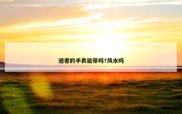 逝者的手表能带吗?风水吗