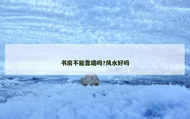 书房不能靠墙吗?风水好吗