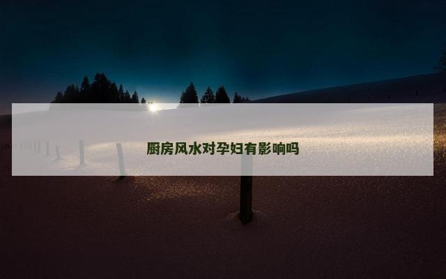 厨房风水对孕妇有影响吗