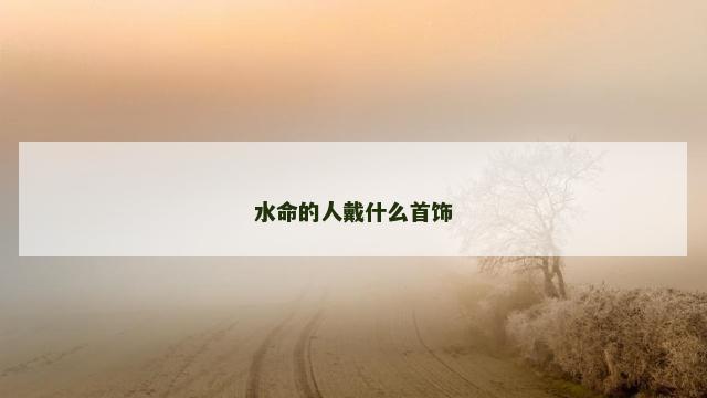 水命的人戴什么首饰
