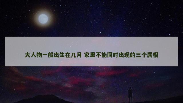 大人物一般出生在几月 家里不能同时出现的三个属相