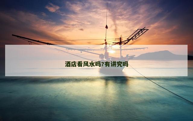 酒店看风水吗?有讲究吗
