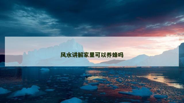 风水讲解家里可以养蜂吗