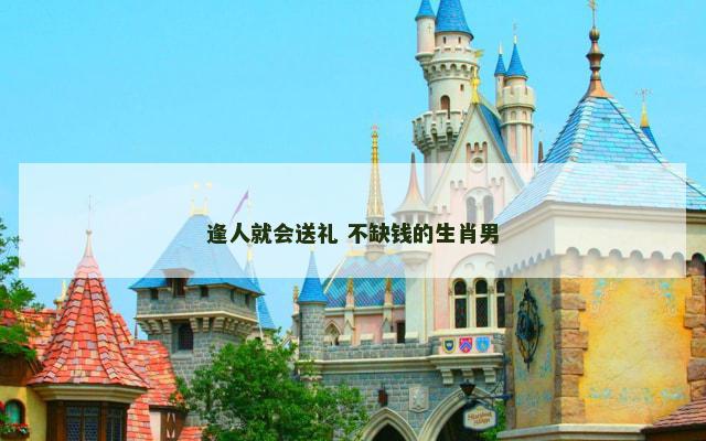 逢人就会送礼 不缺钱的生肖男