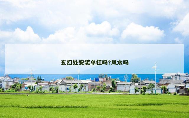 玄幻处安装单杠吗?风水吗
