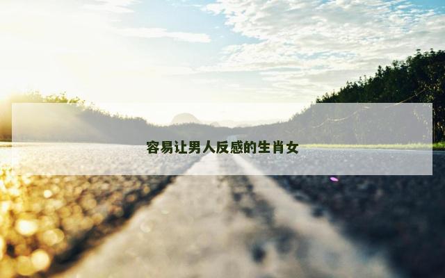容易让男人反感的生肖女