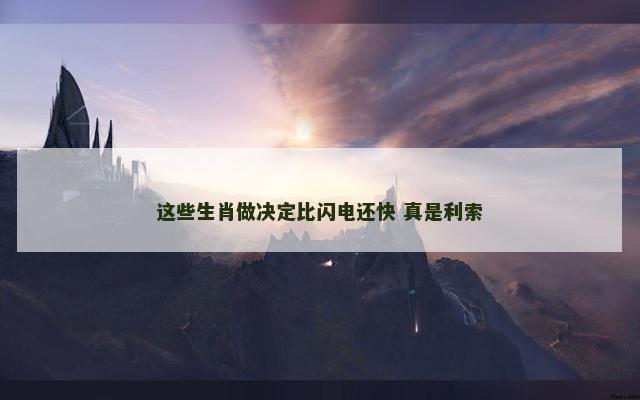 这些生肖做决定比闪电还快 真是利索