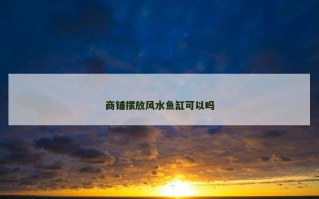 商铺摆放风水鱼缸可以吗