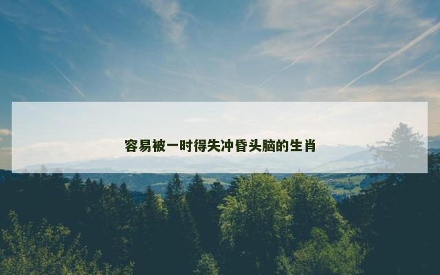 容易被一时得失冲昏头脑的生肖