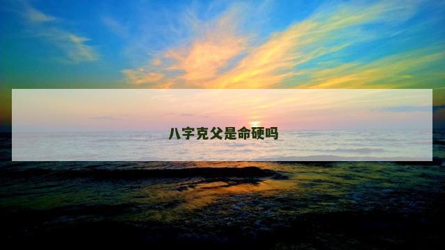 八字克父是命硬吗